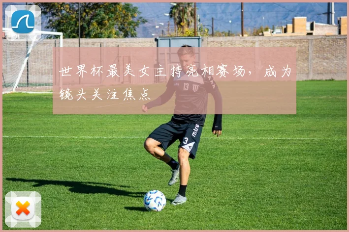 世界杯最美女主持亮相赛场,成为镜头关注焦点