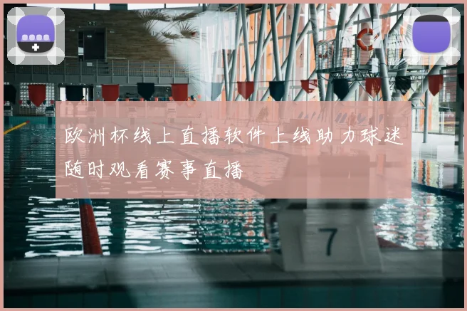 欧洲杯线上直播软件上线助力球迷随时观看赛事直播