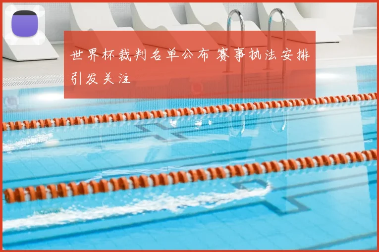 世界杯裁判名单公布 赛事执法安排引发关注