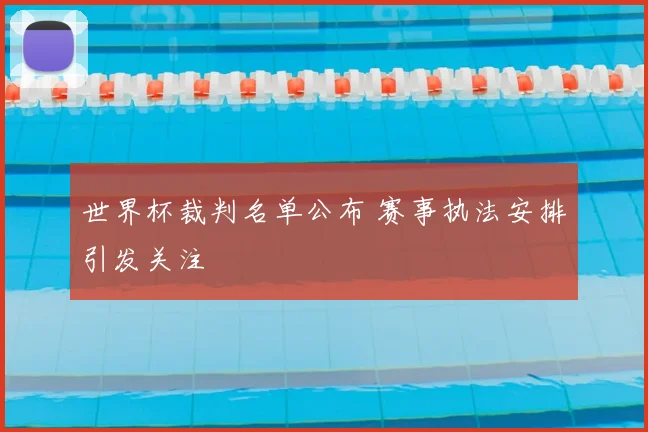 世界杯裁判名单公布 赛事执法安排引发关注
