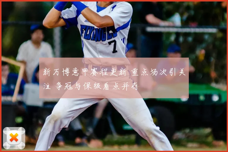 新万博意甲赛程更新 重点场次引关注 争冠与保级看点并存