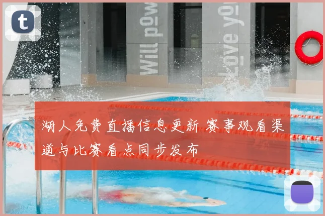 湖人免费直播信息更新 赛事观看渠道与比赛看点同步发布