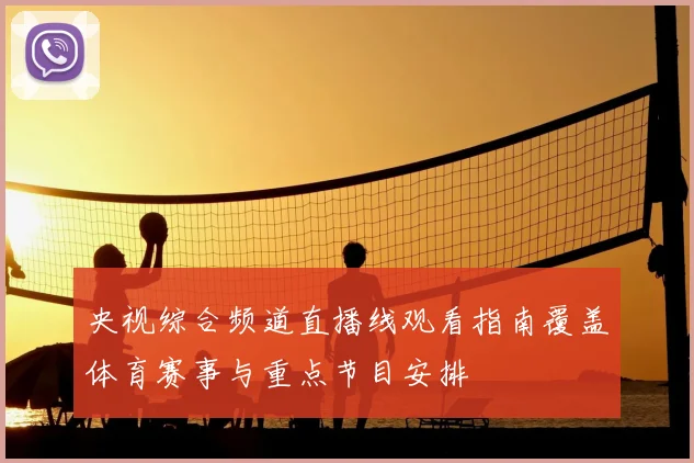 央视综合频道直播线观看指南覆盖体育赛事与重点节目安排
