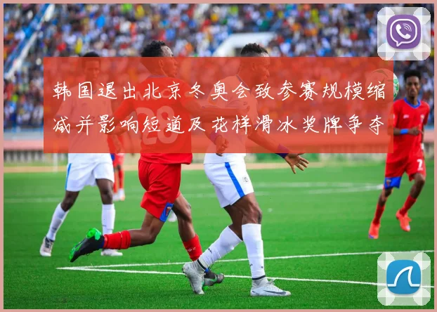 韩国退出北京冬奥会致参赛规模缩减并影响短道及花样滑冰奖牌争夺