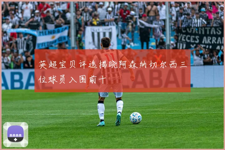 英超宝贝评选揭晓阿森纳切尔西三位球员入围前十