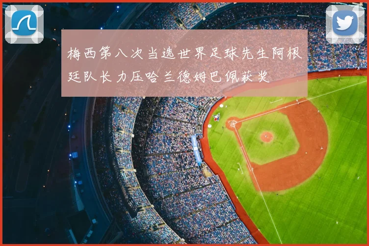 梅西第八次当选世界足球先生阿根廷队长力压哈兰德姆巴佩获奖