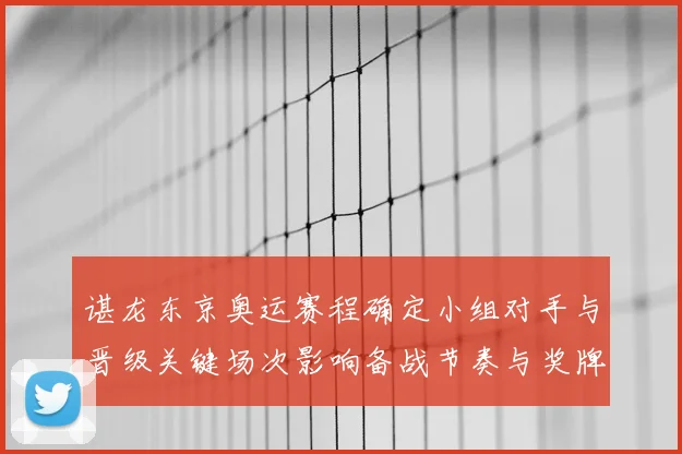 谌龙东京奥运赛程确定小组对手与晋级关键场次影响备战节奏与奖牌争夺